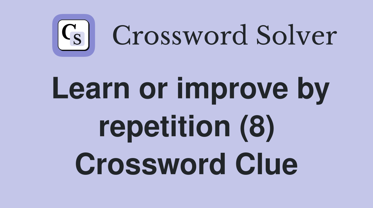 Learn or improve by repetition (8) Crossword Clue