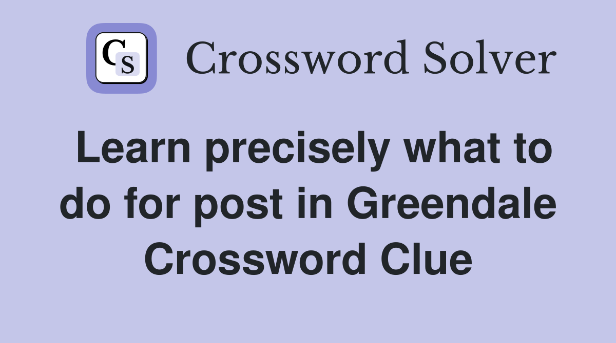 Learn precisely what to do for post in Greendale Crossword Clue