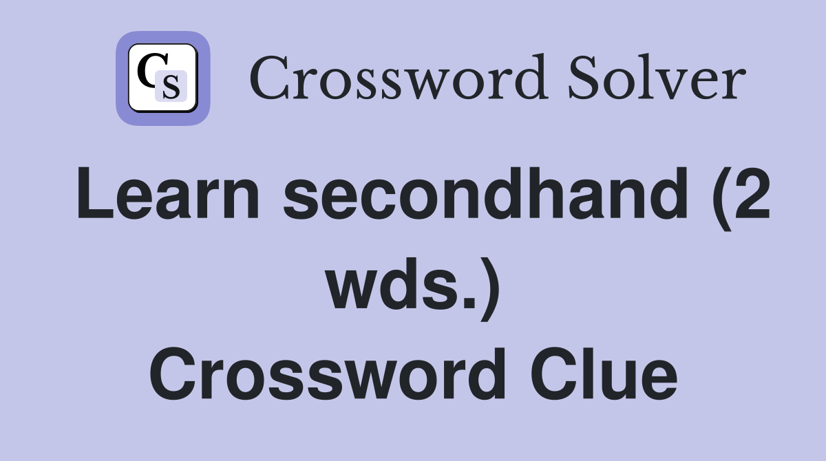 Learn secondhand (2 wds.) Crossword Clue