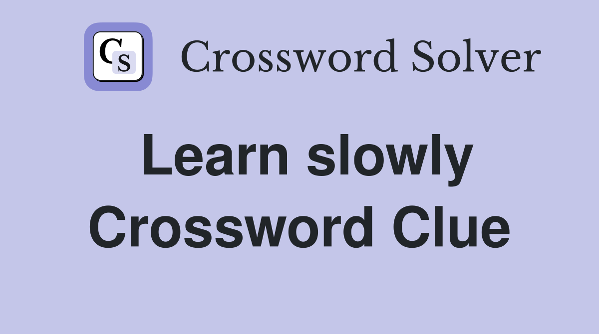 Learn slowly Crossword Clue