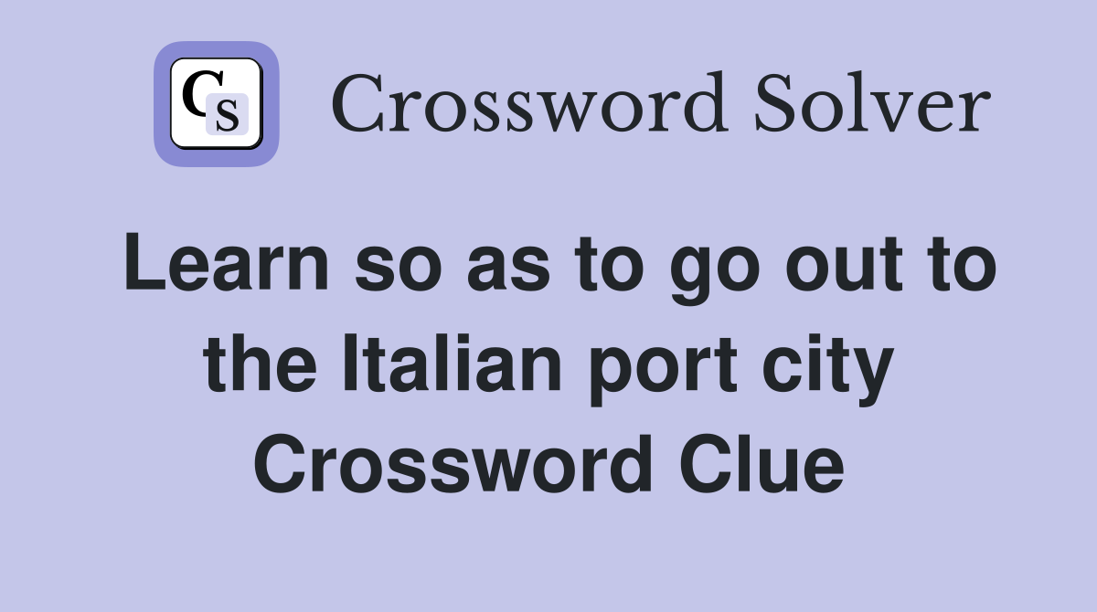 Learn so as to go out to the Italian port city Crossword Clue