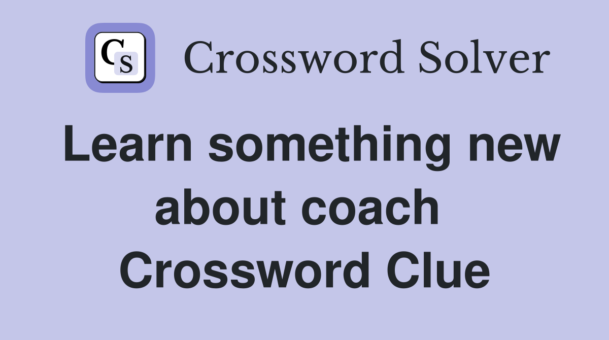 Learn something new about coach  Crossword Clue