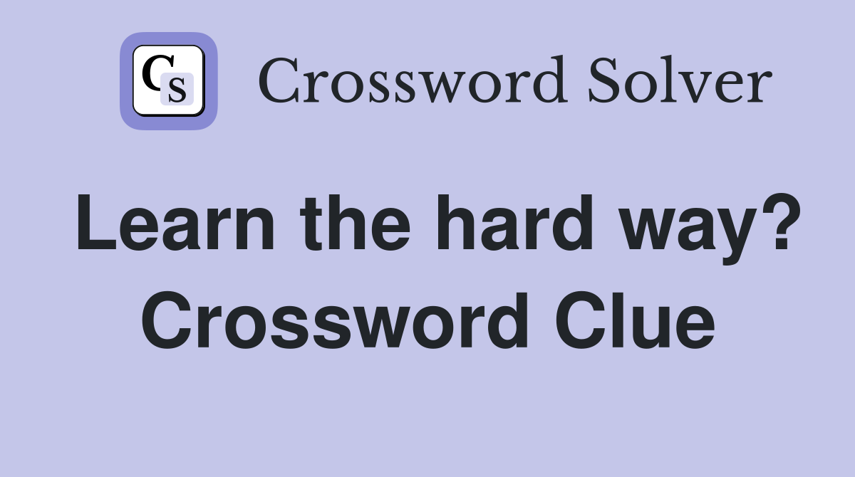 Learn the hard way? Crossword Clue