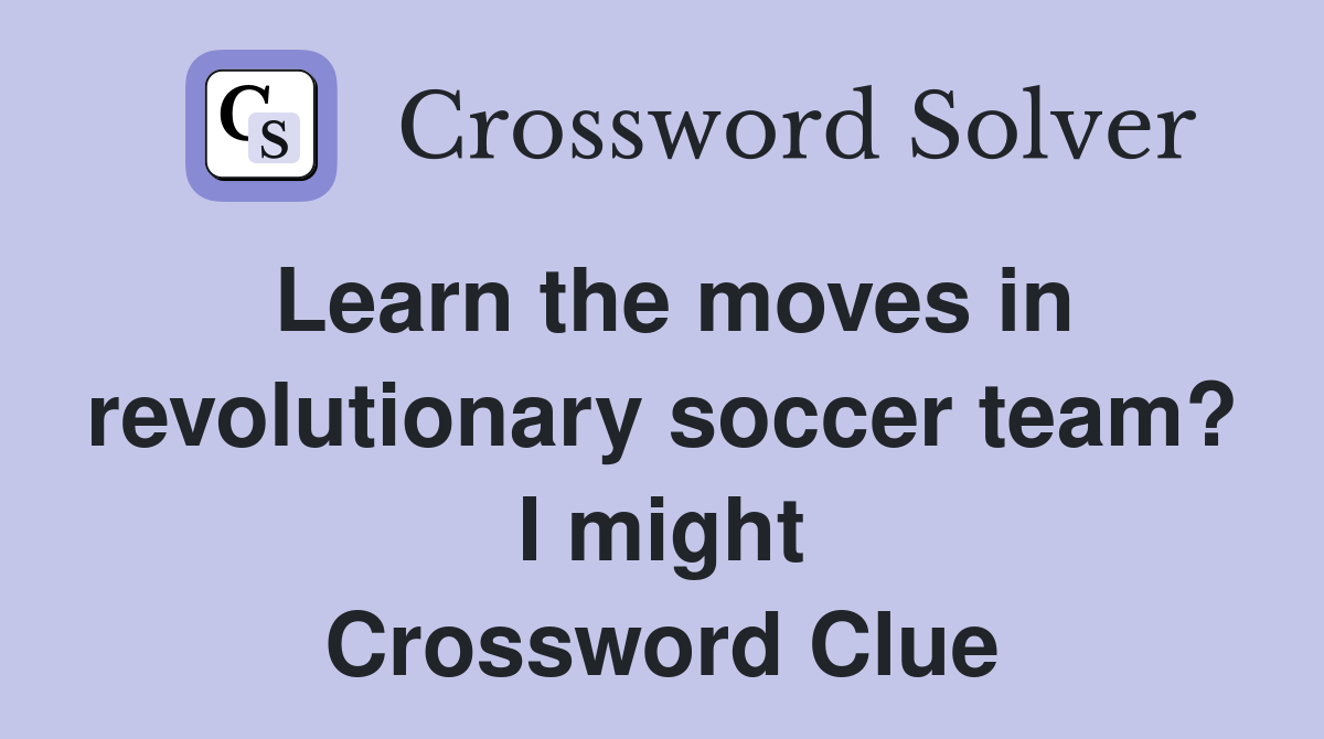 Learn the moves in revolutionary soccer team? I might Crossword Clue