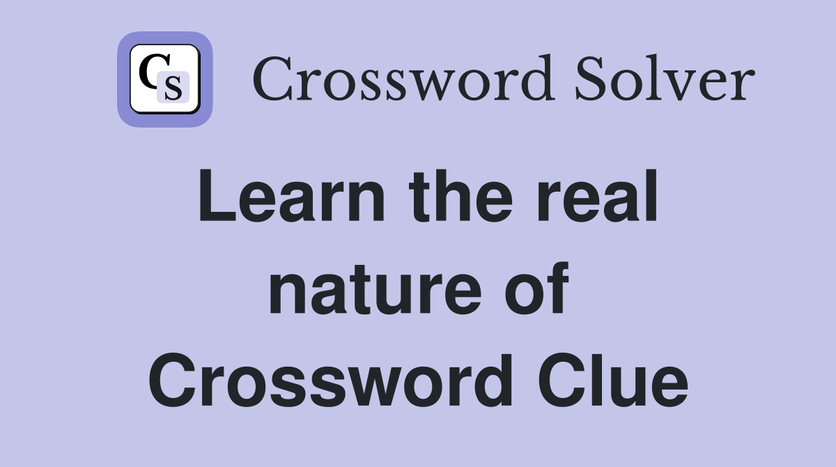 Learn the real nature of Crossword Clue