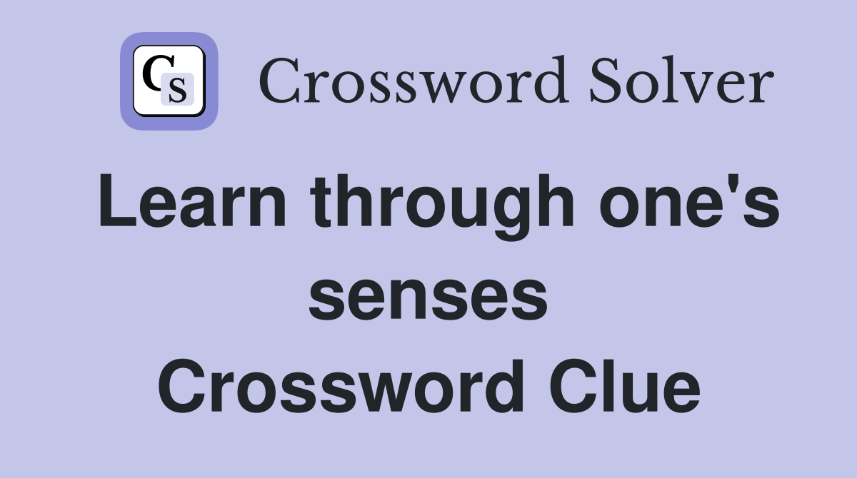 Learn through one's senses Crossword Clue