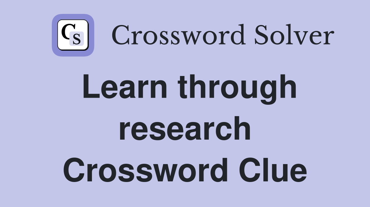 Learn through research Crossword Clue