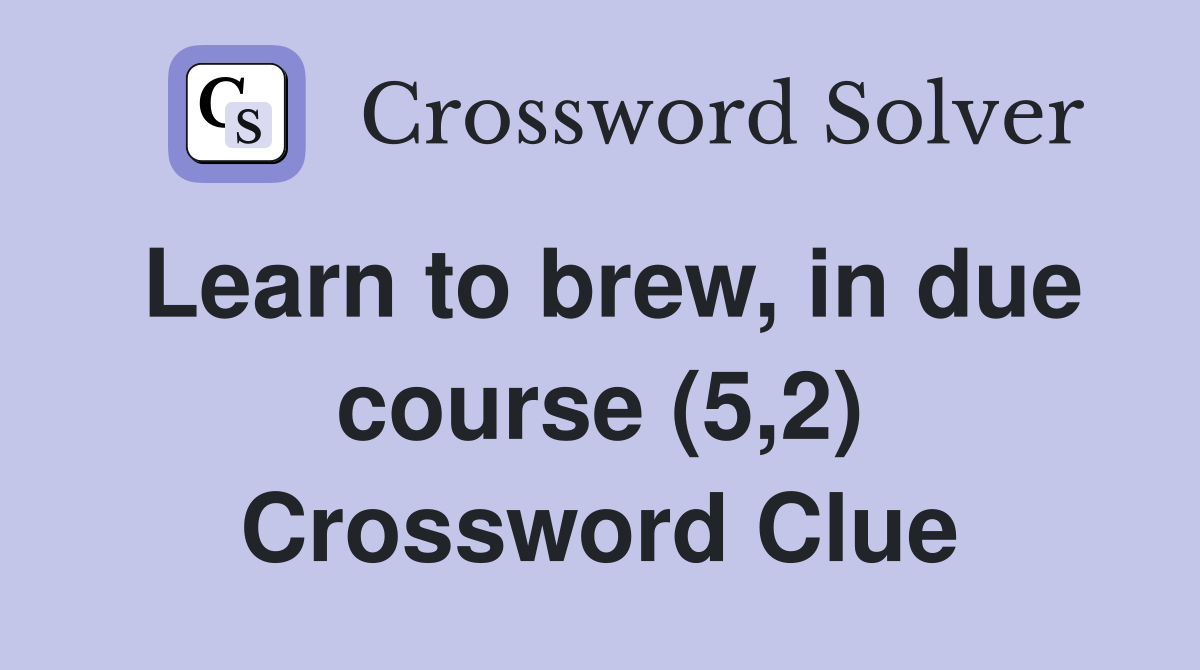Learn to brew, in due course (5,2) Crossword Clue