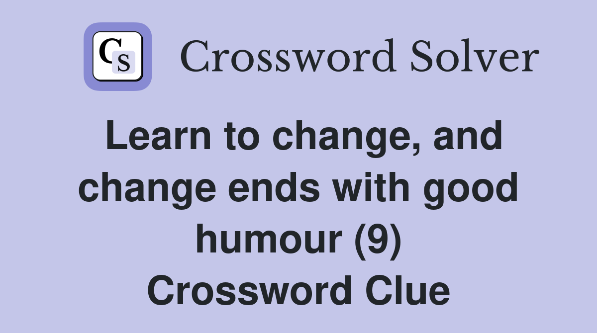 Learn to change, and change ends with good humour (9) Crossword Clue