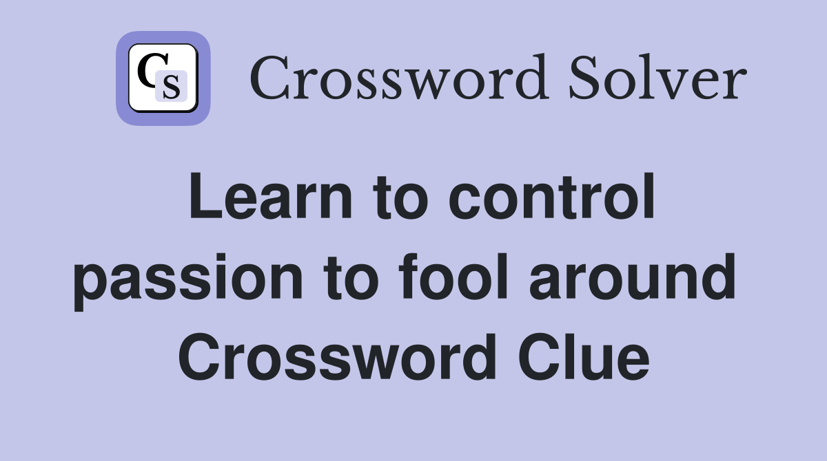 Learn to control passion to fool around  Crossword Clue