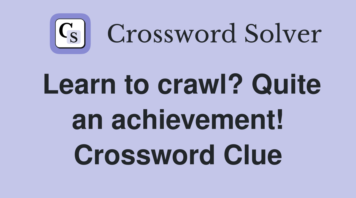 Learn to crawl? Quite an achievement! Crossword Clue