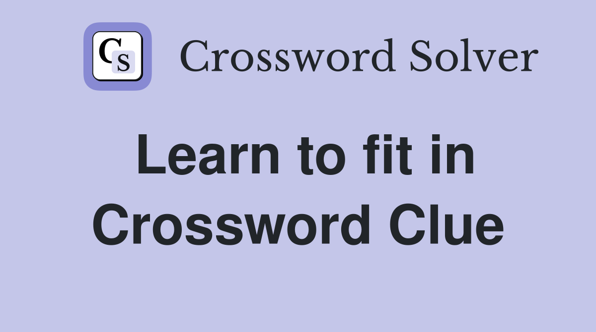 Learn to fit in Crossword Clue