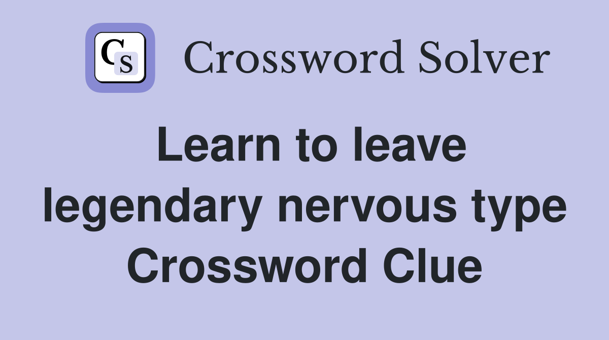 Learn to leave legendary nervous type Crossword Clue