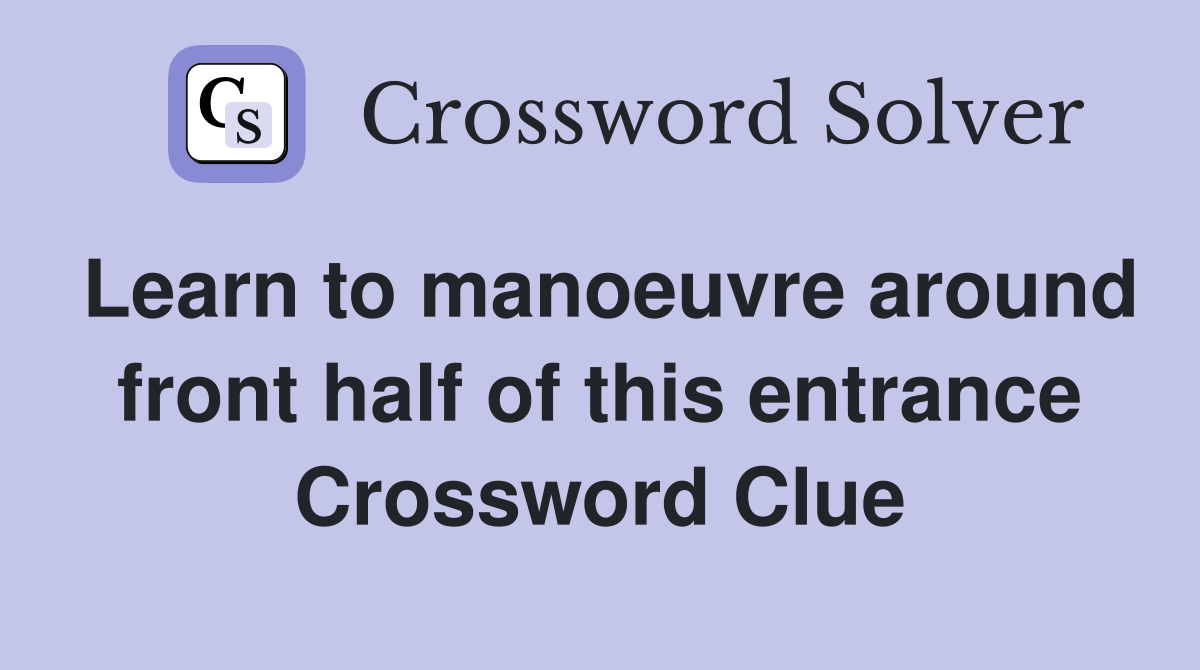 Learn to manoeuvre around front half of this entrance Crossword Clue