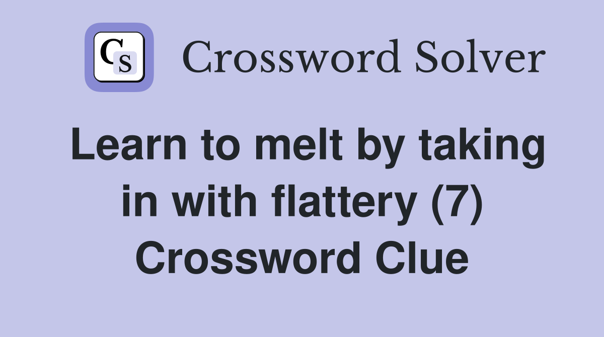 Learn to melt by taking in with flattery (7) Crossword Clue