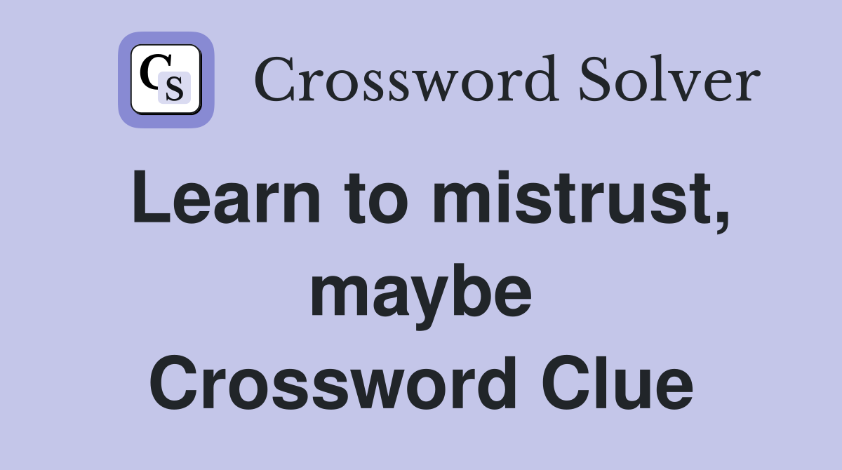 Learn to mistrust, maybe Crossword Clue