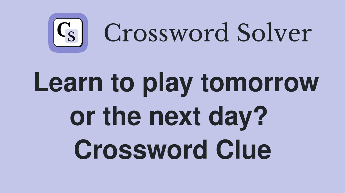 Learn to play tomorrow or the next day?  Crossword Clue