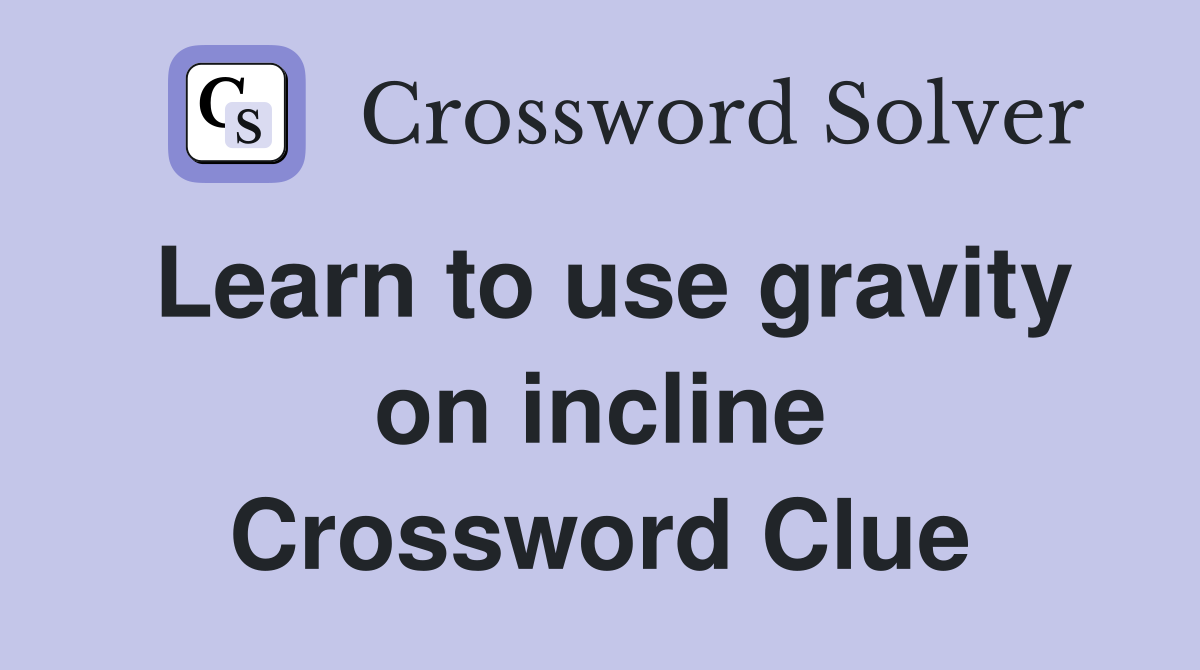 Learn to use gravity on incline Crossword Clue