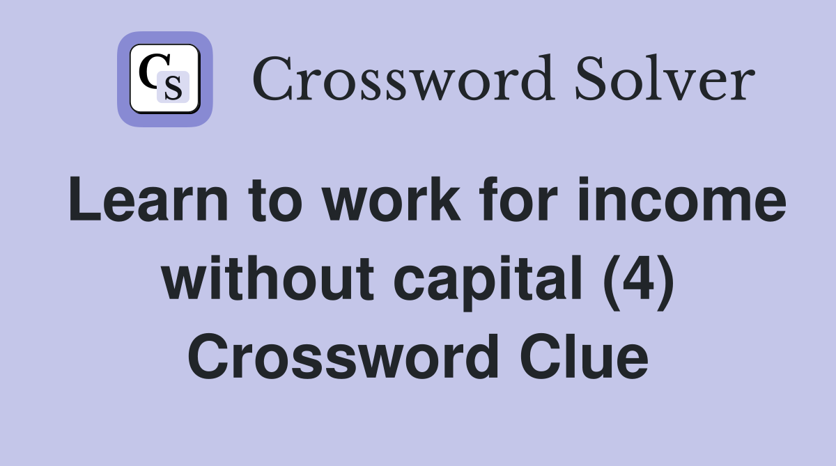 Learn to work for income without capital (4) Crossword Clue