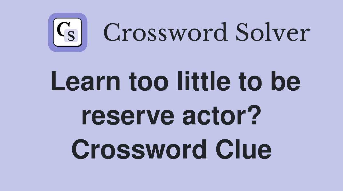 Learn too little to be reserve actor? Crossword Clue