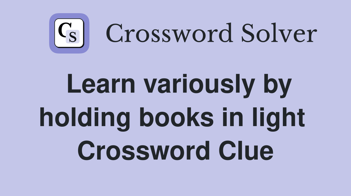 Learn variously by holding books in light  Crossword Clue