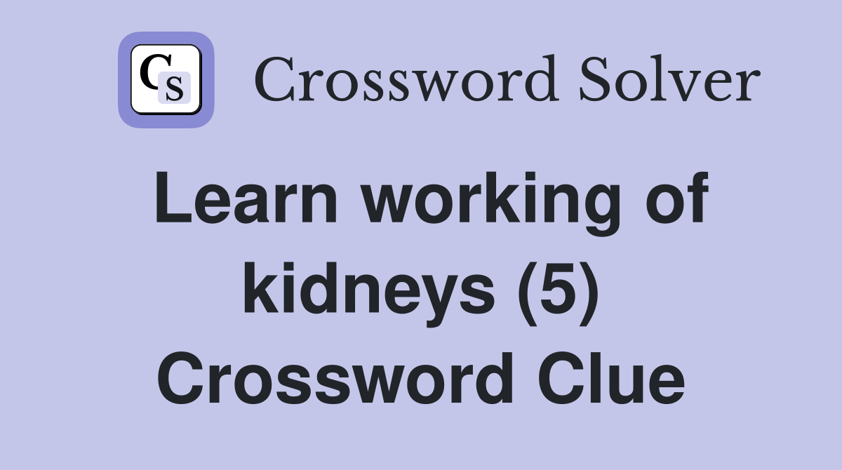Learn working of kidneys (5) Crossword Clue