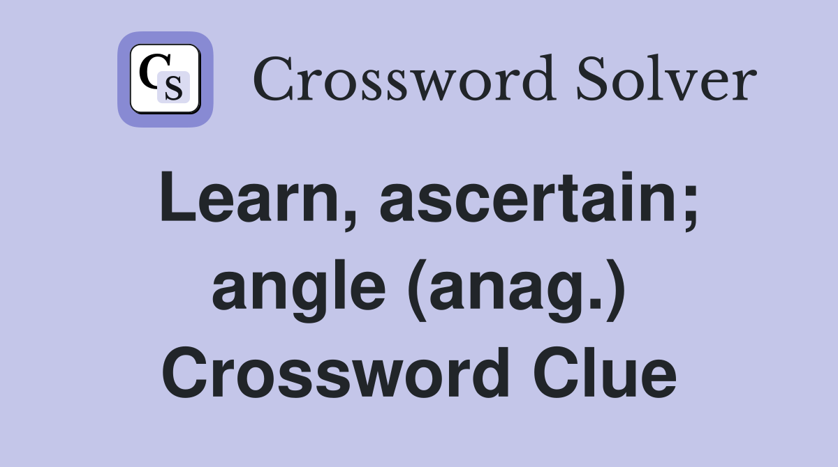 Learn, ascertain; angle (anag.) Crossword Clue