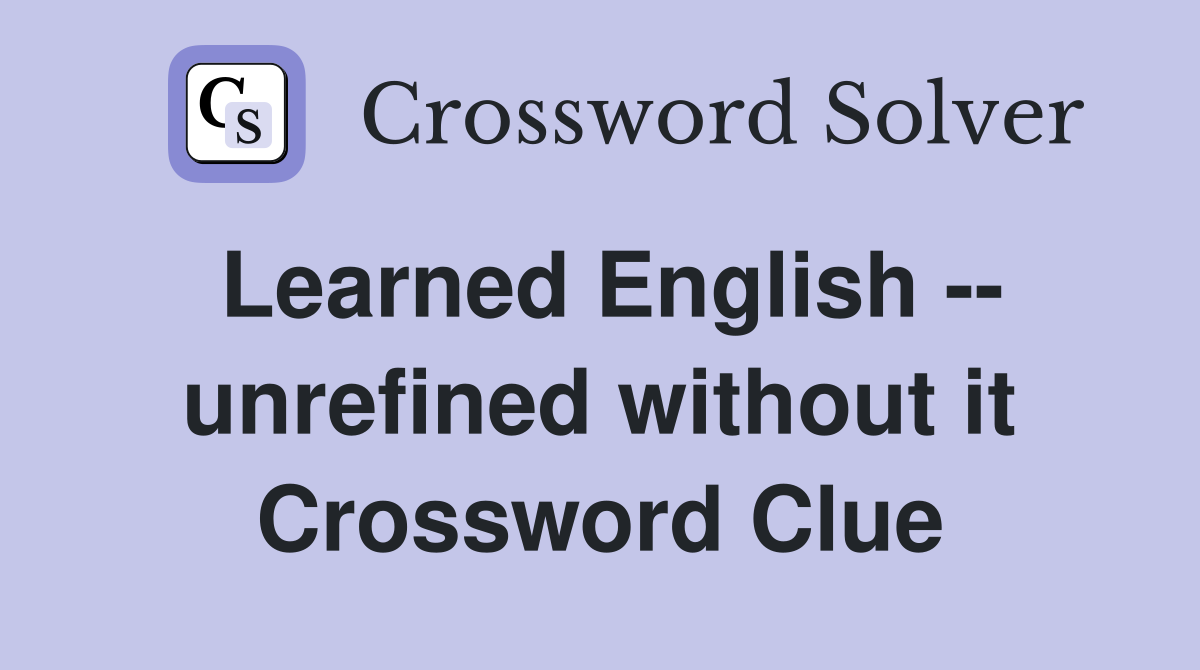Learned English -- unrefined without it Crossword Clue
