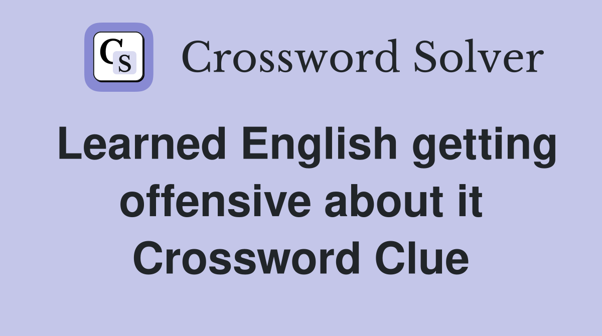 Learned English getting offensive about it Crossword Clue