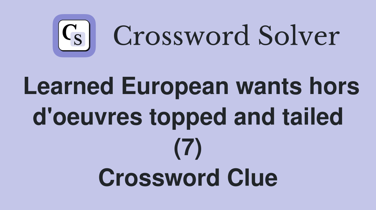 Learned European wants hors d'oeuvres topped and tailed (7) Crossword Clue