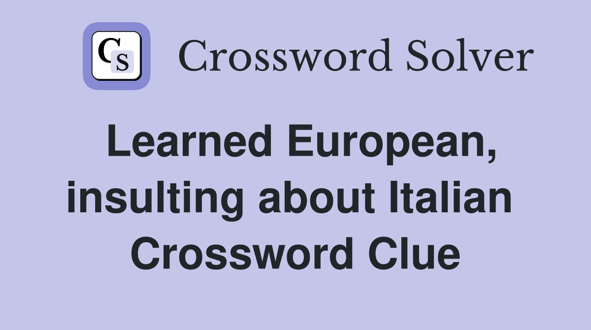 Learned European, insulting about Italian  Crossword Clue