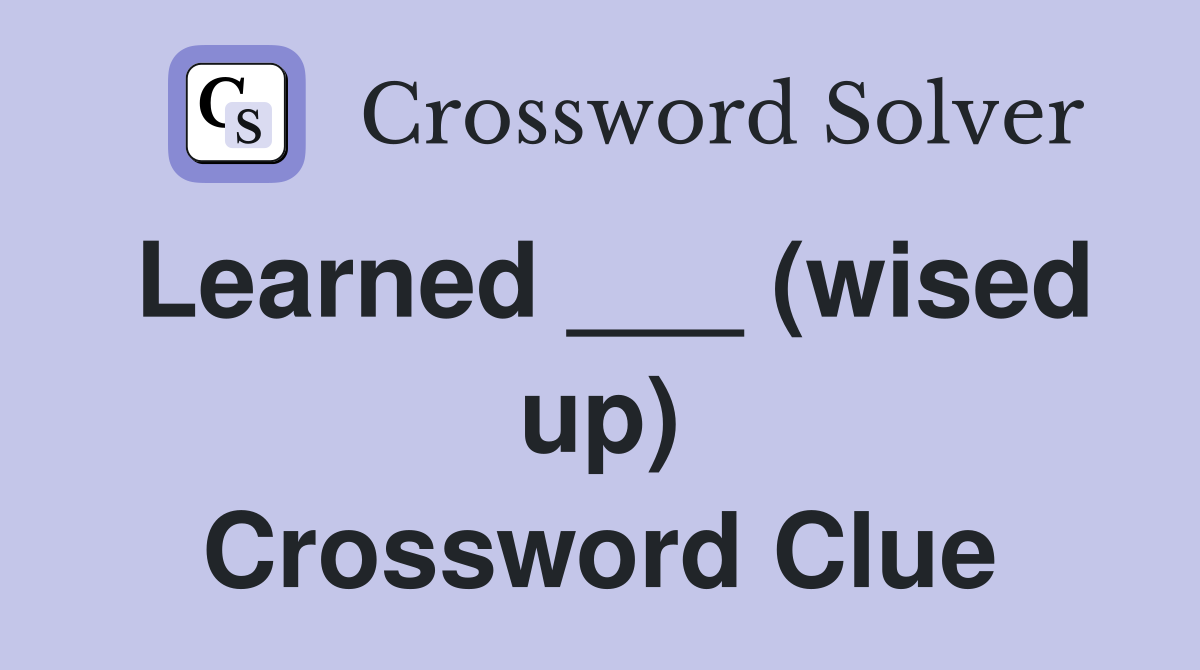Learned ___ (wised up) Crossword Clue
