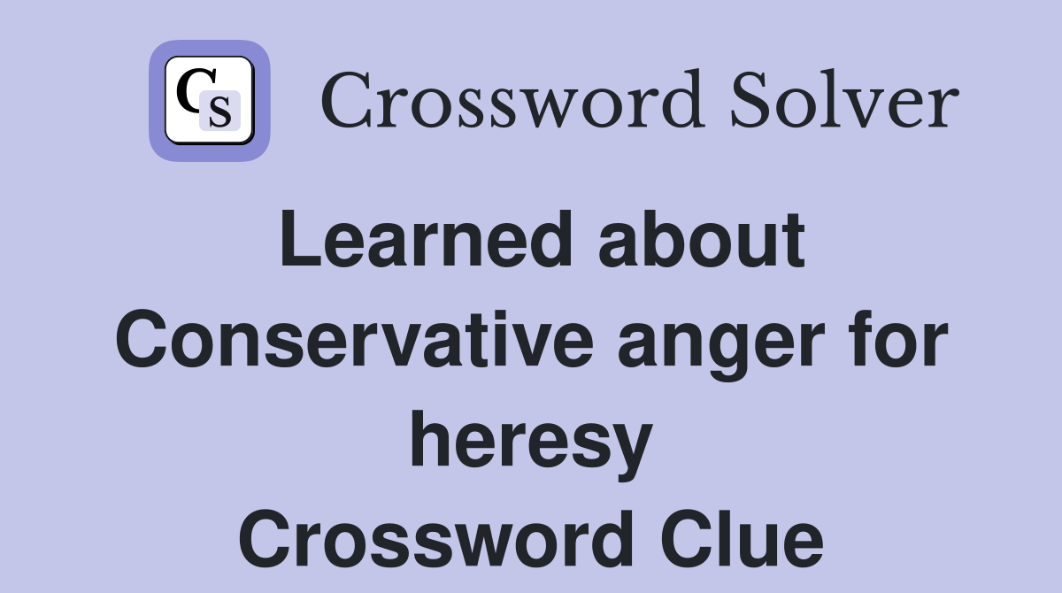 Learned about Conservative anger for heresy Crossword Clue
