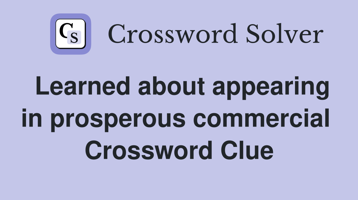 Learned about appearing in prosperous commercial  Crossword Clue