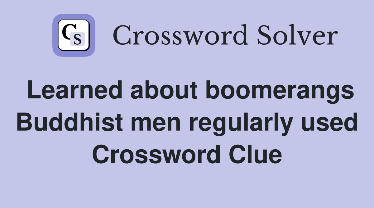 Learned about boomerangs Buddhist men regularly used Crossword Clue