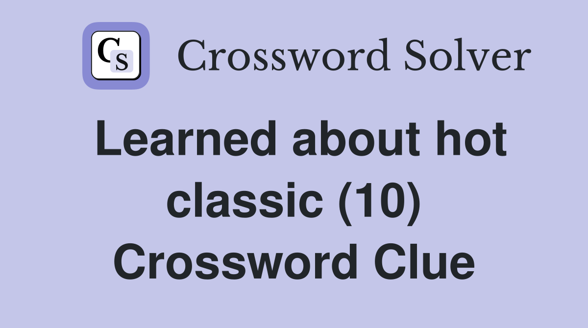 Learned about hot classic (10) Crossword Clue