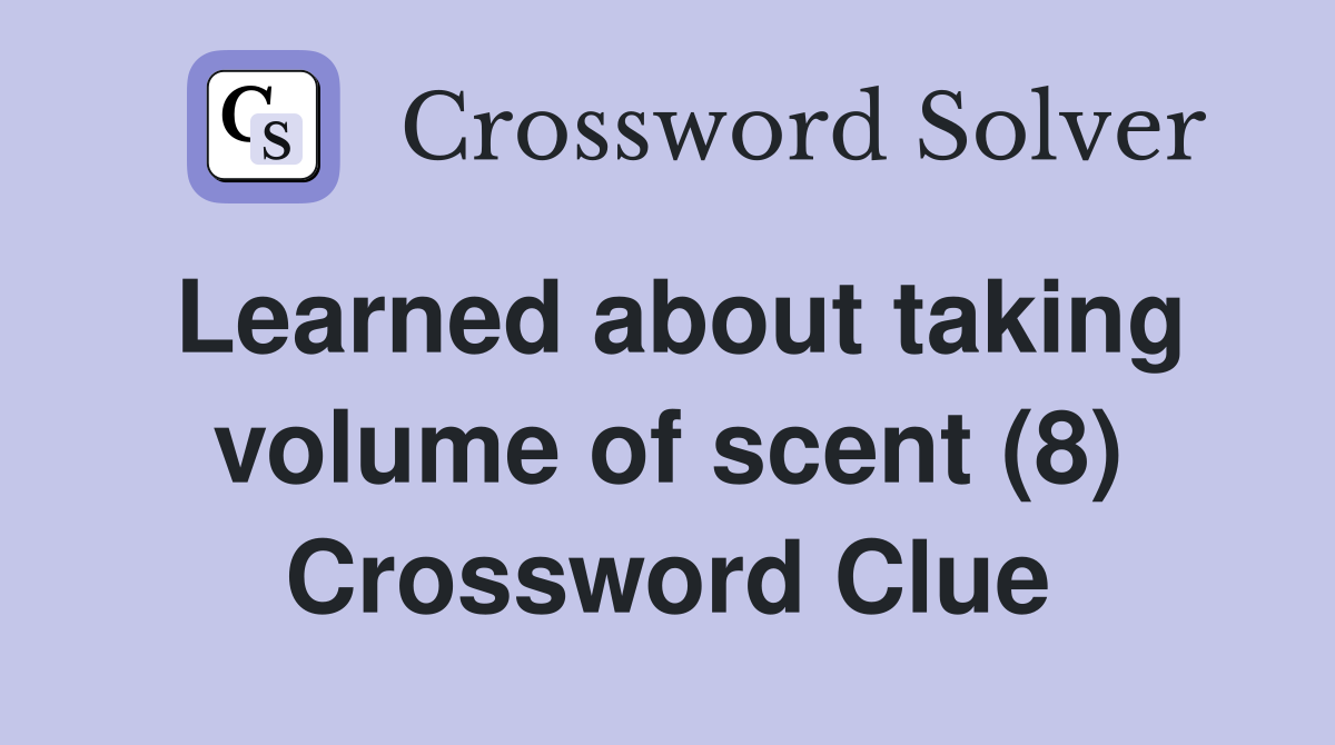 Learned about taking volume of scent (8) Crossword Clue