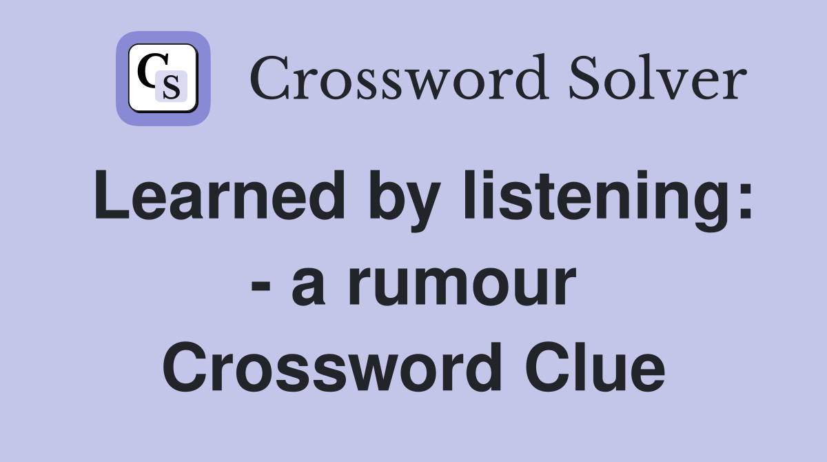 Learned by listening: - a rumour Crossword Clue