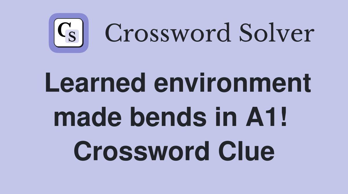 Learned environment made bends in A1!  Crossword Clue