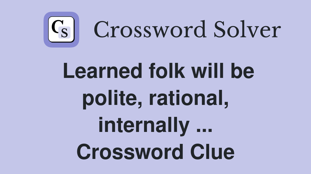Learned folk will be polite, rational, internally ... Crossword Clue