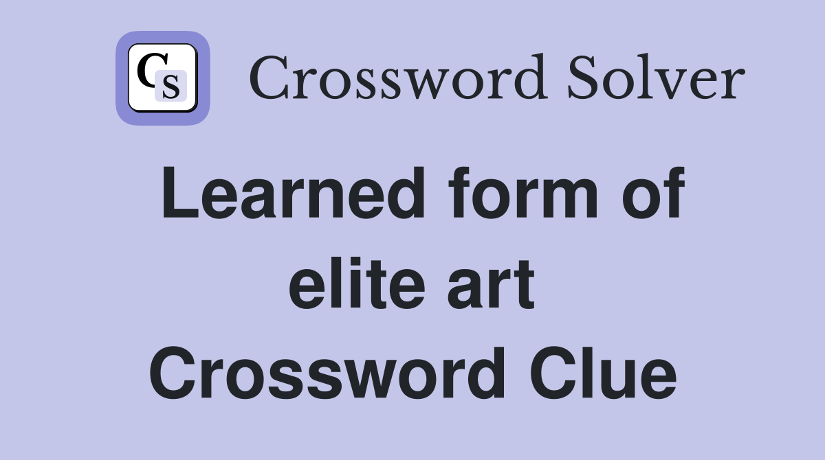 Learned form of elite art Crossword Clue
