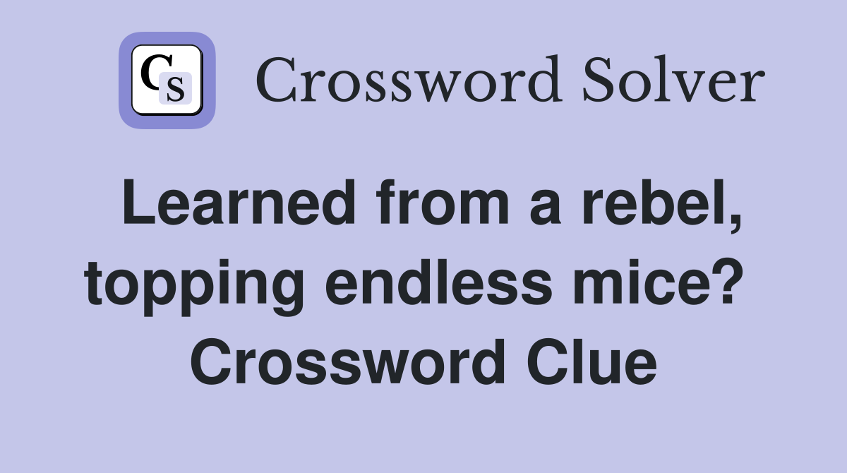 Learned from a rebel, topping endless mice?  Crossword Clue