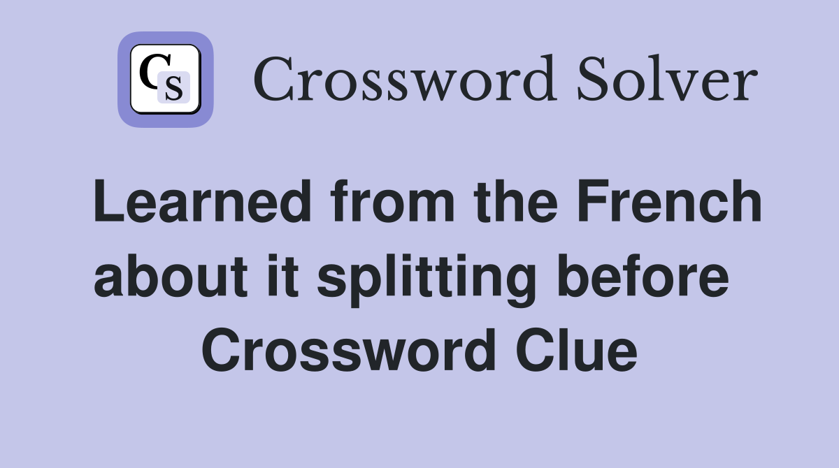 Learned from the French about it splitting before  Crossword Clue