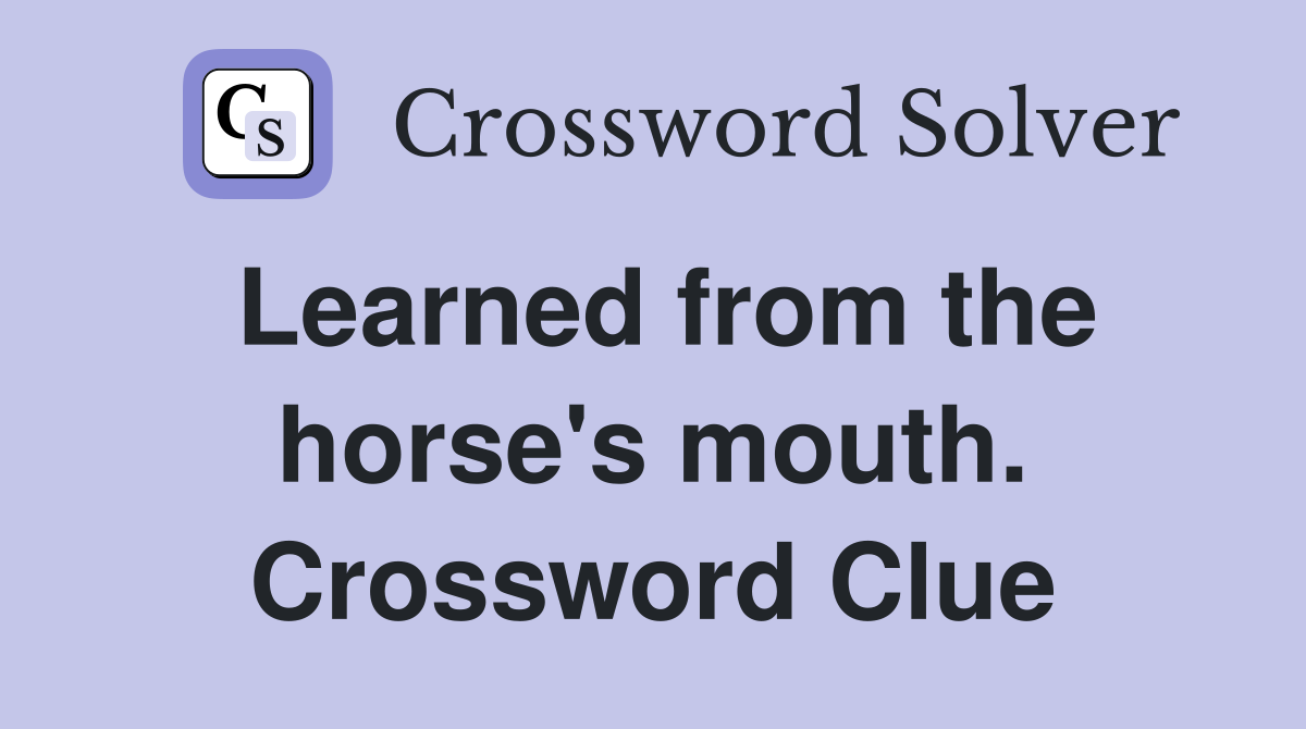 Learned from the horse's mouth. Crossword Clue