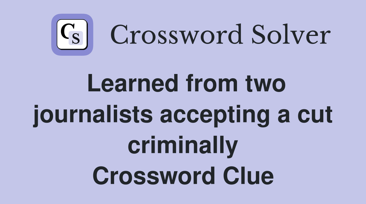 Learned from two journalists accepting a cut criminally Crossword Clue