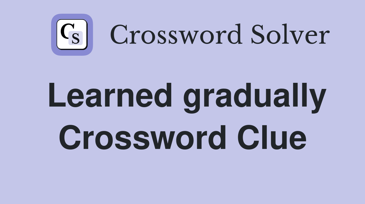 Learned gradually Crossword Clue