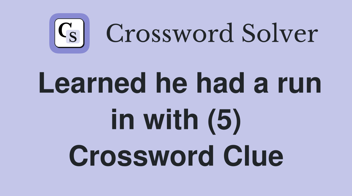 Learned he had a run in with (5) Crossword Clue