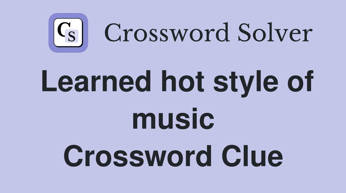 Learned hot style of music Crossword Clue