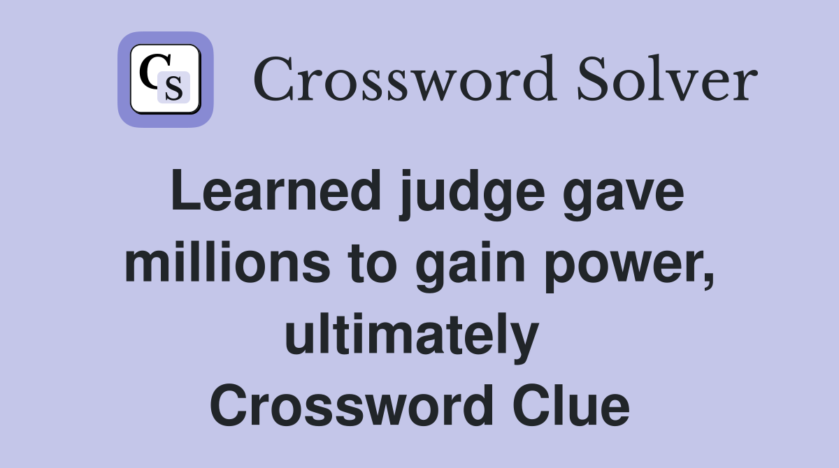 Learned judge gave millions to gain power, ultimately  Crossword Clue