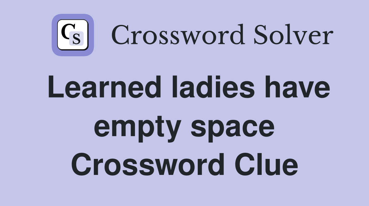 Learned ladies have empty space Crossword Clue